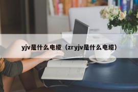 yjv是什么电缆（zryjv是什么电缆）