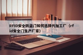 RFID安全防盗门如何选择代加工厂（rfid安全门生产厂家）