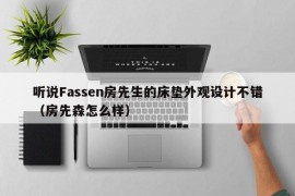 听说Fassen房先生的床垫外观设计不错（房先森怎么样）