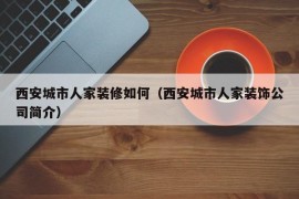 西安城市人家装修如何（西安城市人家装饰公司简介）