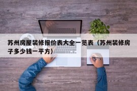 苏州房屋装修报价表大全一览表（苏州装修房子多少钱一平方）