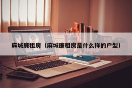 麻城廉租房（麻城廉租房是什么样的户型）