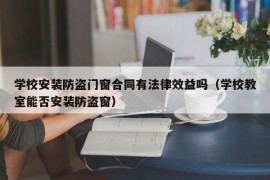 学校安装防盗门窗合同有法律效益吗（学校教室能否安装防盗窗）