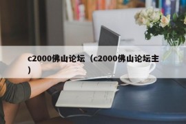 c2000佛山论坛（c2000佛山论坛主）