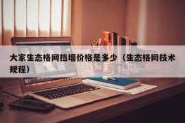 大家生态格网挡墙价格是多少（生态格网技术规程）