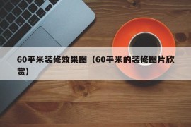 60平米装修效果图（60平米的装修图片欣赏）