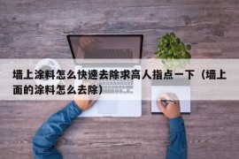 墙上涂料怎么快速去除求高人指点一下（墙上面的涂料怎么去除）