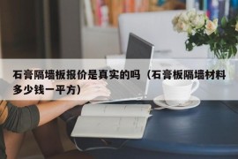 石膏隔墙板报价是真实的吗（石膏板隔墙材料多少钱一平方）