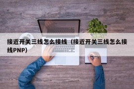 接近开关三线怎么接线（接近开关三线怎么接线PNP）