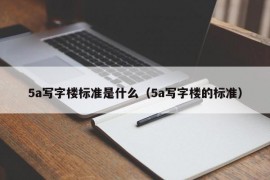 5a写字楼标准是什么（5a写字楼的标准）