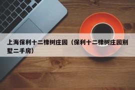 上海保利十二橡树庄园（保利十二橡树庄园别墅二手房）