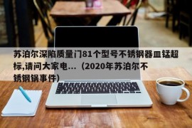 苏泊尔深陷质量门81个型号不锈钢器皿锰超标,请问大家电...（2020年苏泊尔不锈钢锅事件）