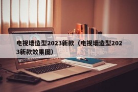 电视墙造型2023新款（电视墙造型2023新款效果图）