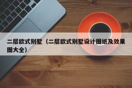 二层欧式别墅（二层欧式别墅设计图纸及效果图大全）