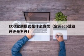 ECO空调模式是什么意思（空调eco建议开还是不开）