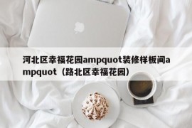 河北区幸福花园ampquot装修样板间ampquot（路北区幸福花园）