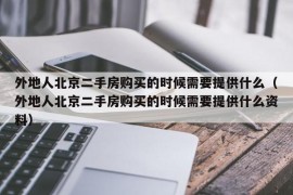 外地人北京二手房购买的时候需要提供什么（外地人北京二手房购买的时候需要提供什么资料）