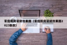 家庭厨房装修效果图（家庭厨房装修效果图2023新款）