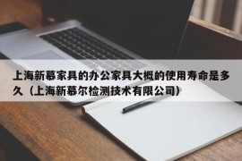 上海新慕家具的办公家具大概的使用寿命是多久（上海新慕尔检测技术有限公司）