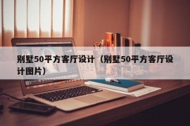 别墅50平方客厅设计（别墅50平方客厅设计图片）