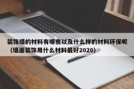 装饰墙的材料有哪些以及什么样的材料环保呢（墙面装饰用什么材料最好2020）