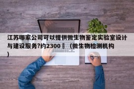 江苏哪家公司可以提供微生物鉴定实验室设计与建设服务?约2300㎡（微生物检测机构）