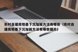 农村自建房地基下沉加固方法有哪些（农村自建房地基下沉加固方法有哪些图片）