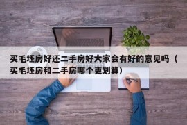 买毛坯房好还二手房好大家会有好的意见吗（买毛坯房和二手房哪个更划算）