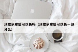 顶楼承重墙可以拆吗（顶楼承重墙可以拆一部分么）