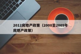 2012房地产政策（2008至2009年房地产政策）