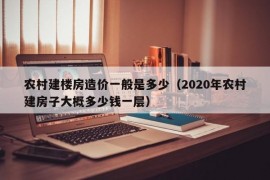 农村建楼房造价一般是多少（2020年农村建房子大概多少钱一层）