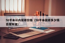 50平米以内装修价格（50平米装修多少钱百度知道）