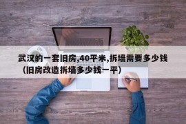 武汉的一套旧房,40平米,拆墙需要多少钱（旧房改造拆墙多少钱一平）