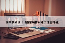 南京装修设计（南京装修设计工作室排名）