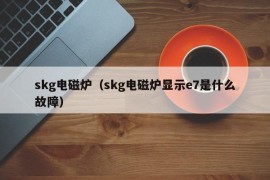 skg电磁炉（skg电磁炉显示e7是什么故障）