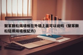 聚苯颗粒隔墙板在外墙上面可以说吗（聚苯颗粒轻质隔墙板配方）