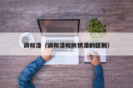 调和漆（调和漆和防锈漆的区别）