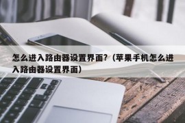 怎么进入路由器设置界面?（苹果手机怎么进入路由器设置界面）