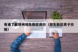 有谁了解郑州郑东新区房价（郑东新区房子价格）