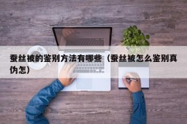 蚕丝被的鉴别方法有哪些（蚕丝被怎么鉴别真伪怎）