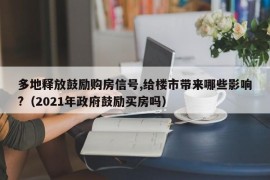 多地释放鼓励购房信号,给楼市带来哪些影响?（2021年政府鼓励买房吗）