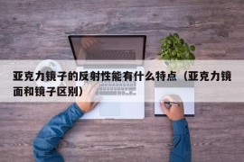 亚克力镜子的反射性能有什么特点（亚克力镜面和镜子区别）