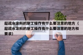 超疏水涂料的施工操作有什么要注意的地方（超疏水涂料的施工操作有什么要注意的地方和要求）