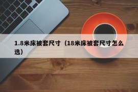 1.8米床被套尺寸（18米床被套尺寸怎么选）