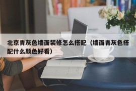 北京青灰色墙面装修怎么搭配（墙面青灰色搭配什么颜色好看）