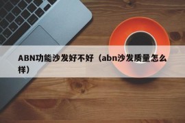 ABN功能沙发好不好（abn沙发质量怎么样）