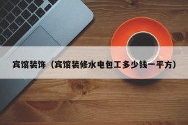 宾馆装饰（宾馆装修水电包工多少钱一平方）