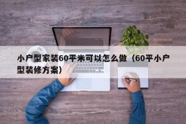 小户型家装60平米可以怎么做（60平小户型装修方案）