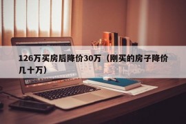 126万买房后降价30万（刚买的房子降价几十万）