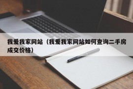 我爱我家网站（我爱我家网站如何查询二手房成交价格）